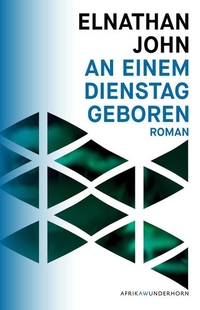 Buchcover: Elnathan John. An einem Dienstag geboren - Roman. Verlag Das Wunderhorn, Heidelberg, 2017.