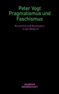 Buchcover: Peter Vogt. Pragmatismus und Faschismus - Kreativität und Kontingenz in der Moderne. Velbrück Verlag, Weilerswist, 2002.