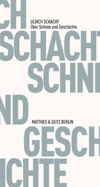 Buchcover: Ulrich Schacht. Über Schnee und Geschichte - Notate. Matthes und Seitz Berlin, Berlin, 2012.