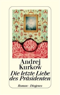 Cover: Andrej Kurkow. Die letzte Liebe des Präsidenten - Roman. Diogenes Verlag, Zürich, 2005.