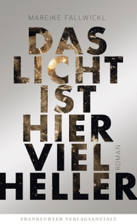 Cover: Mareike Fallwickl. Das Licht ist hier viel heller - Roman. Frankfurter Verlagsanstalt, Frankfurt am Main, 2019.
