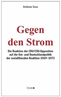 Buchcover: Andreas Grau. Gegen den Strom - Die Reaktion der CDU/CSU-Opposition auf die Ost- und Deutschlandpolitik der sozialliberalen Koalition 1969-1973. Dissertation. Droste Verlag, Düsseldorf, 2005.