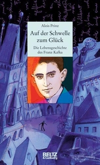 Buchcover: Alois Prinz. Auf der Schwelle zum Glück - Die Lebensgeschichte des Franz Kafka (Ab 14 Jahre). Beltz und Gelberg Verlag, Weinheim, 2005.