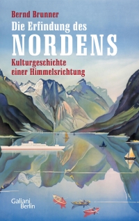 Buchcover: Bernd Brunner. Die Erfindung des Nordens - Kulturgeschichte einer Himmelsrichtung. Galiani Verlag, Berlin, 2019.