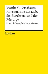 Buchcover: Martha C. Nussbaum. Konstruktion der Liebe, des Begehrens und der Fürsorge - Drei philosophische Aufsätze. Reclam Verlag, Stuttgart, 2002.