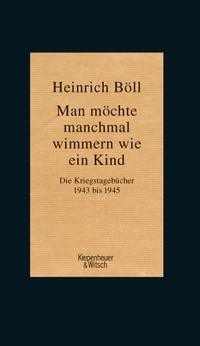 Cover: Heinrich Böll. Man möchte manchmal wimmern wie ein Kind - Die Kriegstagebücher 1943-1945. Kiepenheuer und Witsch Verlag, Köln, 2017.