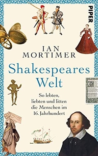 Buchcover: Ian Mortimer. Shakespeares Welt - So lebten, liebten und litten die Menschen im 16. Jahrhundert. Piper Verlag, München, 2020.