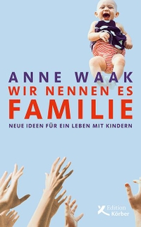 Cover: Anne Waak. Wir nennen es Familie - Neue Ideen für ein Leben mit Kindern. Edition Körber-Stiftung, Hamburg, 2020.