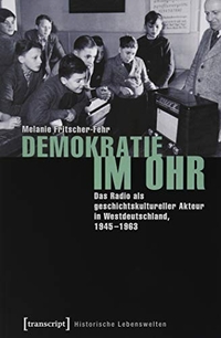 Buchcover: Melanie Fritscher-Fehr. Demokratie im Ohr - Das Radio als geschichtskultureller Akteur in Westdeutschland, 1945-1963. Transcript Verlag, Bielefeld, 2019.