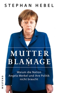 Buchcover: Stephan Hebel. Mutter Blamage - Warum die Nation Angela Merkel und ihre Politik nicht braucht. Westend Verlag, Frankfurt am Main, 2013.