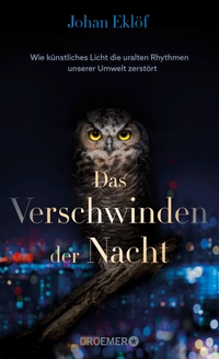 Buchcover: Johan Eklöf. Das Verschwinden der Nacht - Wie künstliches Licht die uralten Rhythmen unserer Umwelt zerstört. Droemer Knaur Verlag, München, 2022.