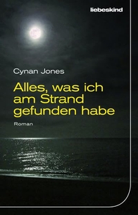 Buchcover: Cynan Jones. Alles, was ich am Strand gefunden habe - Roman. Liebeskind Verlagsbuchhandlung, München, 2017.
