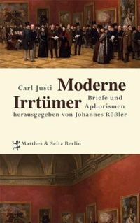 Buchcover: Carl Justi. Moderne Irrtümer - Briefe und Aphorismen. Matthes und Seitz Berlin, Berlin, 2012.