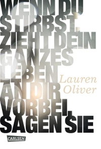 Buchcover: Lauren Oliver. Wenn du stirbst, zieht dein ganzes Leben an dir vorbei, sagen sie - Den Rest musst Du selbst herausfinden (Ab 14 Jahre). Carlsen Verlag, Hamburg, 2010.