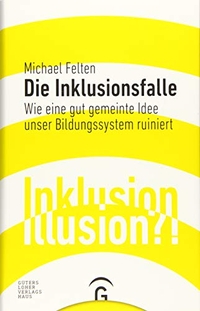 Buchcover: Michael Felten. Die Inklusionsfalle - Wie eine gut gemeinte Idee unser Bildungssystem ruiniert. Gütersloher Verlagshaus, Gütersloh, 2017.
