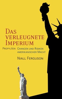 Buchcover: Niall Ferguson. Das verleugnete Imperium - Chancen und Risiken amerikanischer Macht. Propyläen Verlag, Berlin, 2004.