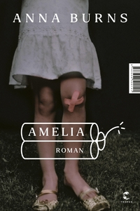 Cover: Anna Burns. Amelia - Roman. Tropen Verlag, Stuttgart, 2022.