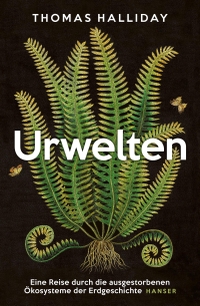 Cover: Thomas Halliday. Urwelten - Eine Reise durch die ausgestorbenen Ökosysteme der Erdgeschichte. Carl Hanser Verlag, München, 2022.