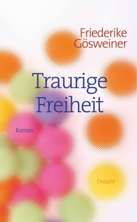 Buchcover: Friederike Gösweiner. Traurige Freiheit - Roman. Droschl Verlag, Graz, 2016.