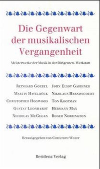 Buchcover: Christoph Wolff (Hg.). Die Gegenwart der musikalischen Vergangenheit - Meisterwerke der Musik in der Dirigenten-Werkstatt. Residenz Verlag, Salzburg, 2000.