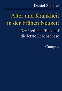Cover: Daniel Schäfer. Alter und Krankheit in der Frühen Neuzeit - Der ärztliche Blick auf die letzte Lebensphase. Campus Verlag, Frankfurt am Main, 2004.
