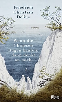 Buchcover: Friedrich Christian Delius. Wenn die Chinesen Rügen kaufen, dann denkt an mich - Roman. Rowohlt Berlin Verlag, Berlin, 2019.