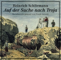 Cover: Heinrich Schliemann. Auf der Suche nach Troja - Reisebericht. Gelesen von Frank Arnold. 1 CD. Audiobuch, Freiburg, 2008.