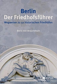 Buchcover: Boris von Brauchitsch. Berlin. Der Friedhofsführer - Wegweiser zu 50 historischen Friedhöfen. Edition Braus, Berlin, 2015.