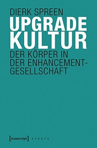Buchcover: Dierk Spreen. Upgradekultur - Der Körper in der Enhancement-Gesellschaft. Transcript Verlag, Bielefeld, 2015.