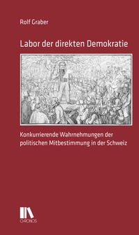 Buchcover: Rolf Graber. Labor der direkten Demokratie - Konkurrierende Wahrnehmungen der politischen Mitbestimmung in der Schweiz. Chronos Verlag, Zürich, 2023.
