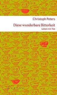 Buchcover: Christoph Peters. Diese wunderbare Bitterkeit - Leben mit Tee. Arche Verlag, Zürich, 2016.