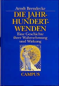 Buchcover: Arndt Brendecke. Die Jahrhundertwenden - Eine Geschichte ihrer Wahrnehmung und Wirkung. Campus Verlag, Frankfurt am Main, 1999.