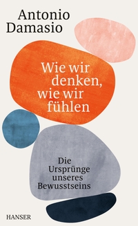 Buchcover: Antonio R. Damasio. Wie wir denken, wie wir fühlen - Die Ursprünge unseres Bewusstseins. Carl Hanser Verlag, München, 2021.