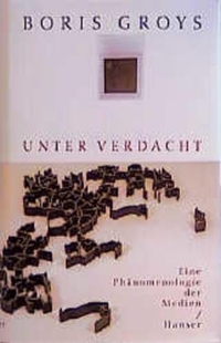 Buchcover: Boris Groys. Unter Verdacht - Eine Phänomenologie der Medien. Carl Hanser Verlag, München, 2000.