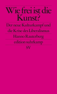 Buchcover: Hanno Rauterberg. Wie frei ist die Kunst? - Der neue Kulturkampf und die Krise des Liberalismus. Suhrkamp Verlag, Berlin, 2018.