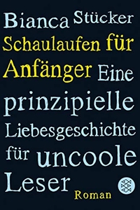 Buchcover: Bianca Stücker. Schaulaufen für Anfänger - Eine prinzipielle Liebesgeschichte für uncoole Leser. Roman. S. Fischer Verlag, Frankfurt am Main, 2007.
