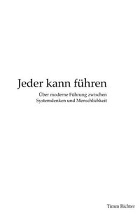 Buchcover: Timm Richter. Jeder kann führen - Über moderne Führung zwischen Systemdenken und Menschlichkeit. Books on demand, Norderstedt, 2016.