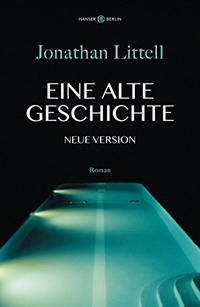Buchcover: Jonathan Littell. Eine alte Geschichte. Neue Version - Roman. Hanser Berlin, Berlin, 2019.