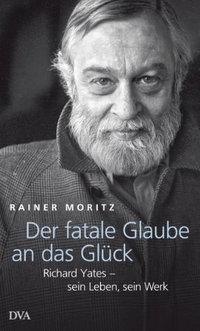 Buchcover: Rainer Moritz. Der fatale Glaube an das Glück - Richard Yates - sein Leben, sein Werk. Deutsche Verlags-Anstalt (DVA), München, 2012.