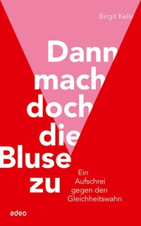 Buchcover: Birgit Kelle. Dann mach doch die Bluse zu - Ein Aufschrei gegen den Gleichheitswahn. Adeo, Asslar, 2013.