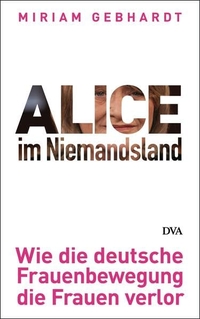 Cover: Miriam Gebhardt. Alice im Niemandsland - Wie die deutsche Frauenbewegung die Frauen verlor . Deutsche Verlags-Anstalt (DVA), München, 2012.