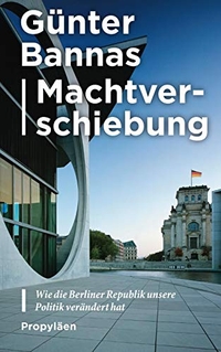 Cover: Günter Bannas. Machtverschiebung - Wie die Berliner Republik unsere Politik verändert hat. Propyläen Verlag, Berlin, 2019.