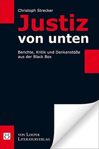 Buchcover: Christoph Strecker. Justiz von unten - Berichte, Kritik und Denkanstöße aus der Black Box. Loeper Verlag, Karlsruhe, 2015.