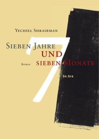 Buchcover: Yechiel Shraibman. Sieben Jahre und sieben Monate - Meine Bukarester Jahre - Roman. be.bra Verlag, Berlin, 2009.