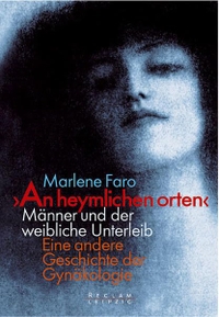 Buchcover: Marlene Faro. 'An heymlichen orten' - Männer und der weibliche Unterleib. Eine andere Geschichte der Gynäkologie. Reclam Verlag, Stuttgart, 2002.
