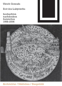 Buchcover: Ulrich Conrads. Zeit des Labyrinths - beobachten nachdenken feststellen 1956-2006. Birkhäuser Verlag, Basel, 2007.