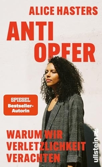 Alice Hasters. Anti Opfer - Warum wir Verletzlichkeit verachten . Ullstein Verlag, Berlin, 2026.