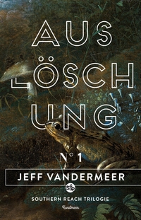 Buchcover: Jeff VanderMeer. Auslöschung - Buch 1 der Southern-Reach-Trilogie. Antje Kunstmann Verlag, München, 2014.