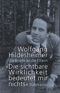 Buchcover: Wolfgang Hildesheimer. Die sichtbare Wirklichkeit bedeutet mir nichts - Die Briefe an die Eltern. Suhrkamp Verlag, Berlin, 2016.