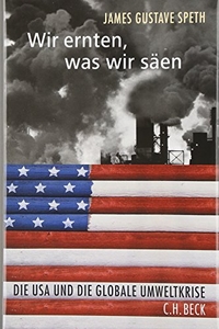 Buchcover: James Gustave Speth. Wir ernten, was wir säen - Die USA und die globale Umweltkrise. C.H. Beck Verlag, München, 2005.